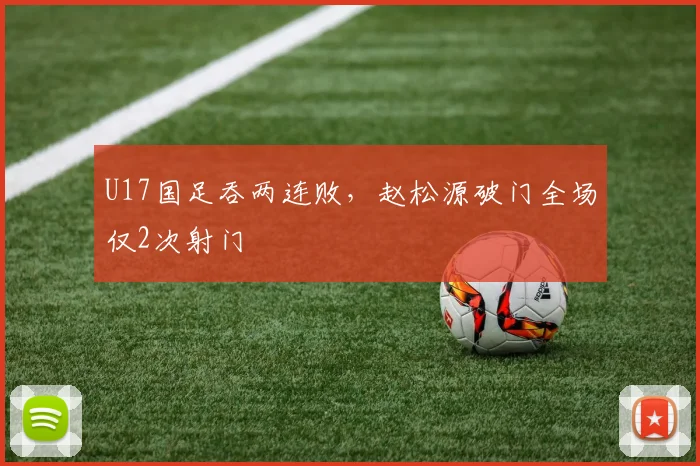 U17国足吞两连败，赵松源破门全场仅2次射门