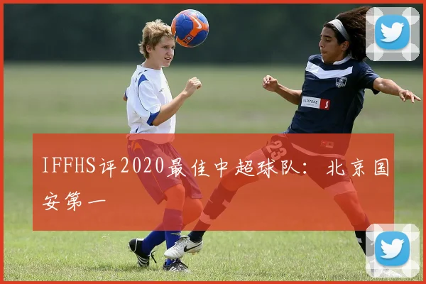 IFFHS评2020最佳中超球队：北京国安第一