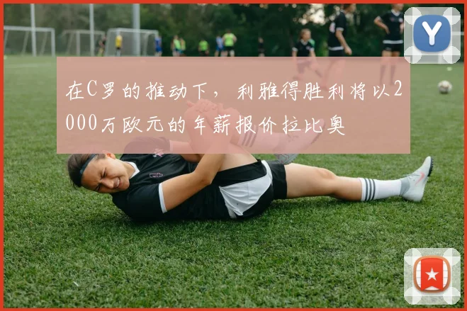 在C罗的推动下，利雅得胜利将以2000万欧元的年薪报价拉比奥