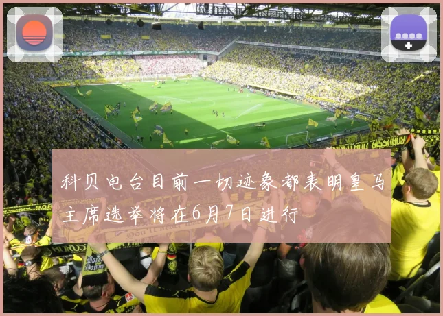 科贝电台目前一切迹象都表明皇马主席选举将在6月7日进行