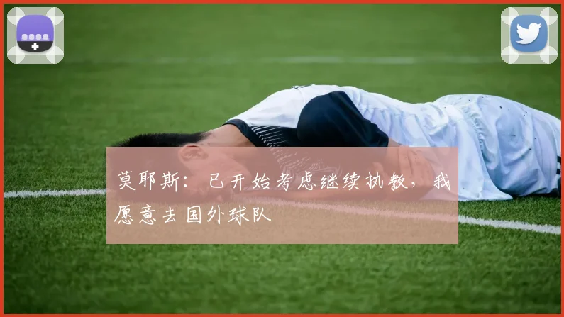 莫耶斯：已开始考虑继续执教，我愿意去国外球队