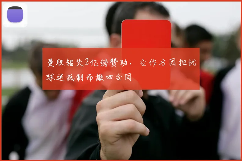 曼联错失2亿镑赞助，合作方因担忧球迷抵制而撤回合同