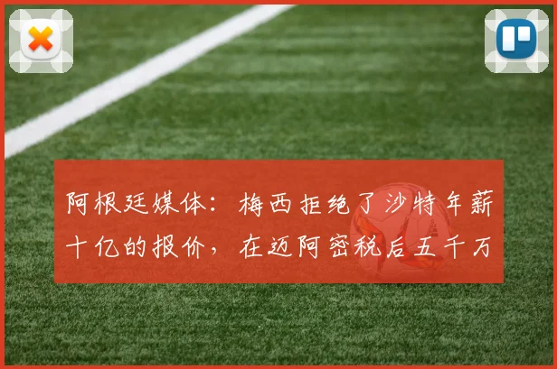 阿根廷媒体：梅西拒绝了沙特年薪十亿的报价，在迈阿密税后五千万