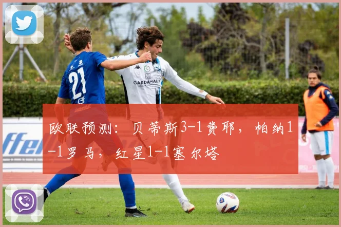 欧联预测：贝蒂斯3-1费耶，帕纳1-1罗马，红星1-1塞尔塔