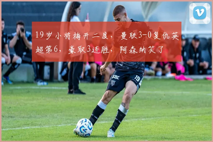 19岁小将梅开二度，曼联3-0复仇英超第6，豪取3连胜，阿森纳笑了
