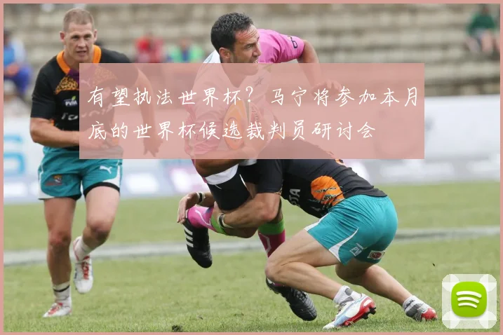 有望执法世界杯？马宁将参加本月底的世界杯候选裁判员研讨会