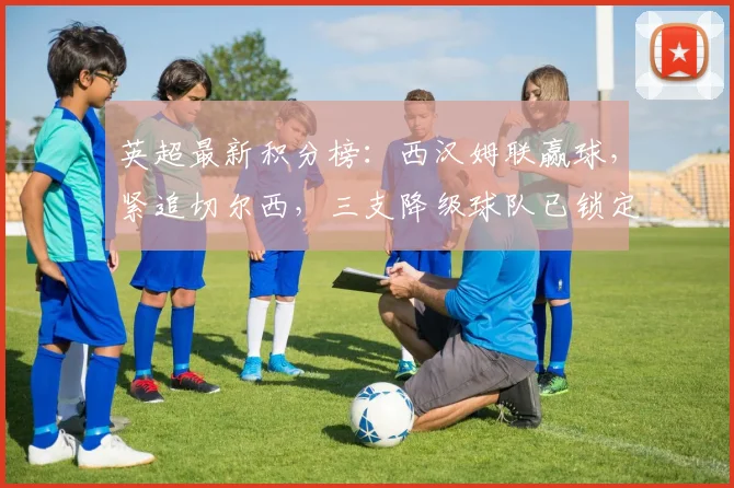 英超最新积分榜：西汉姆联赢球，紧追切尔西，三支降级球队已锁定
