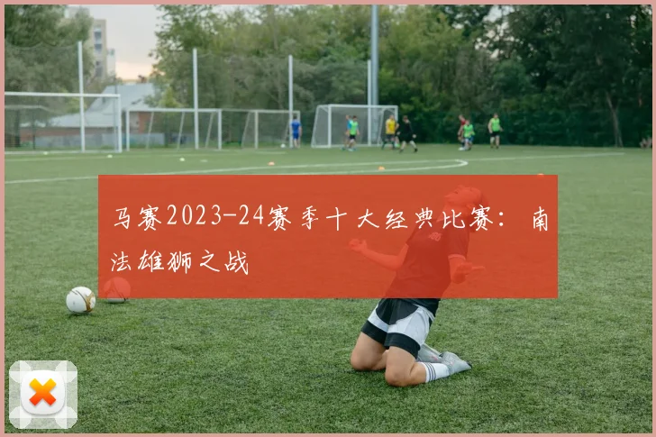 马赛2023-24赛季十大经典比赛：南法雄狮之战