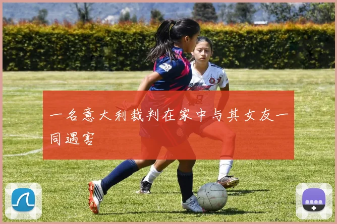 一名意大利裁判在家中与其女友一同遇害