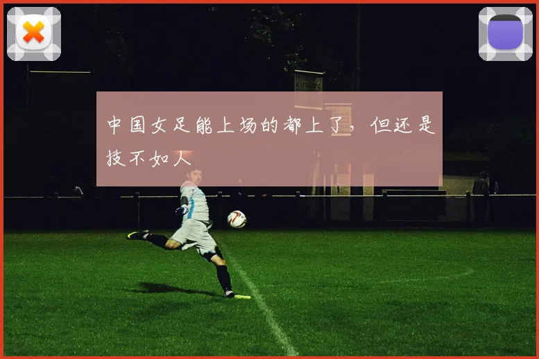 中国女足能上场的都上了，但还是技不如人