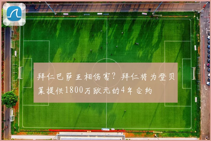 拜仁巴萨互相伤害？拜仁将为登贝莱提供1800万欧元的4年合约