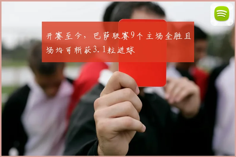 开赛至今，巴萨联赛9个主场全胜且场均可斩获3.1粒进球