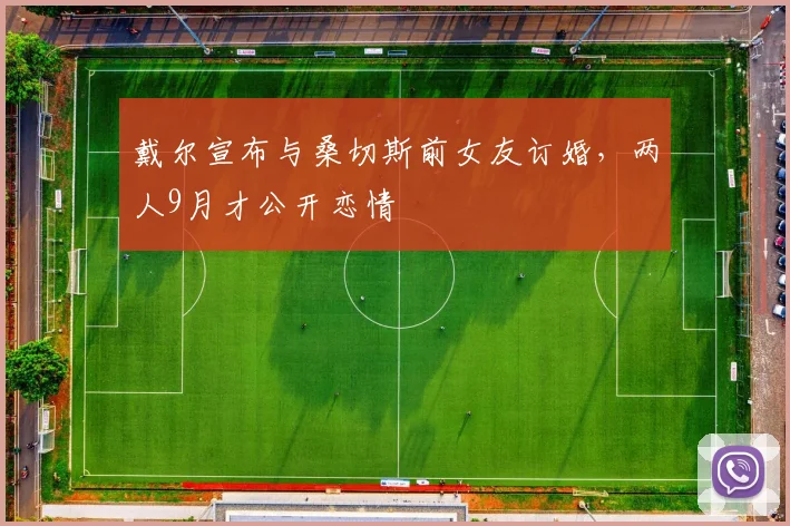 戴尔宣布与桑切斯前女友订婚，两人9月才公开恋情