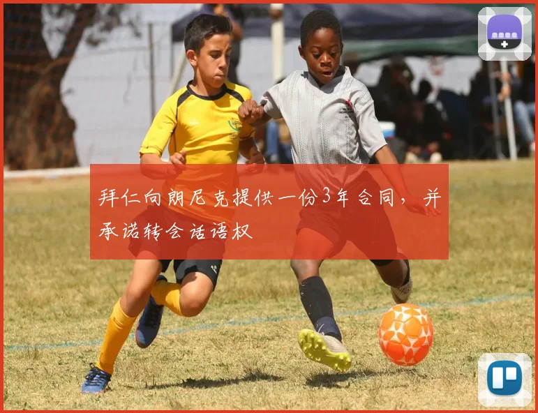 拜仁向朗尼克提供一份3年合同，并承诺转会话语权